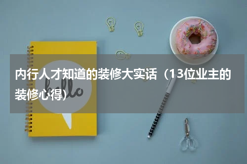 内行人才知道的装修大实话（13位业主的装修心得）