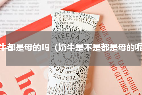 奶牛都是母的吗（奶牛是不是都是母的呢）
