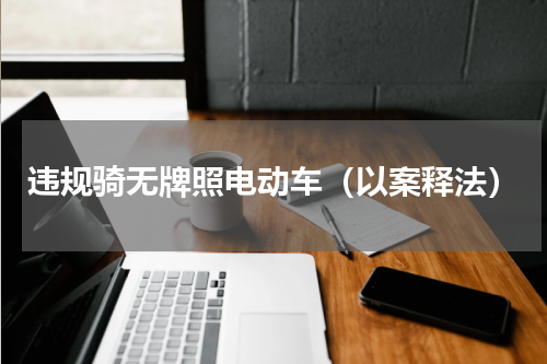 违规骑无牌照电动车（以案释法）