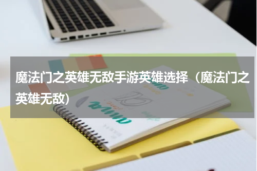 魔法门之英雄无敌手游英雄选择（魔法门之英雄无敌）
