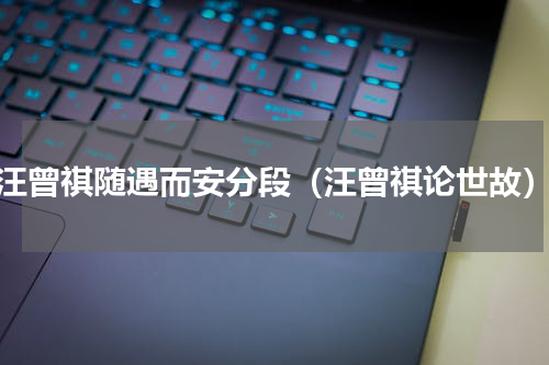 汪曾祺随遇而安分段（汪曾祺论世故）