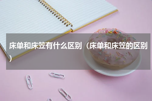 床单和床笠有什么区别（床单和床笠的区别）