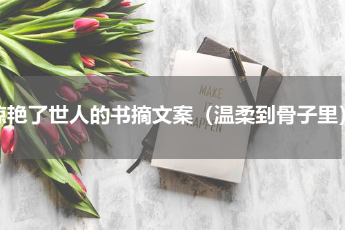 惊艳了世人的书摘文案（温柔到骨子里）