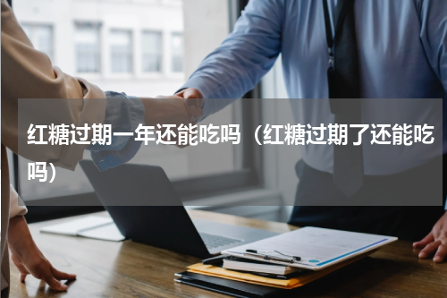 红糖过期一年还能吃吗（红糖过期了还能吃吗）