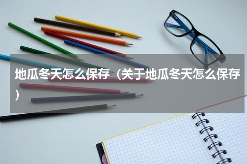 地瓜冬天怎么保存（关于地瓜冬天怎么保存）
