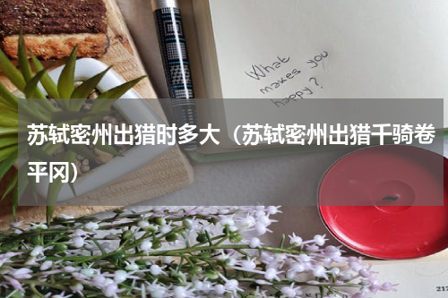 苏轼密州出猎时多大（苏轼密州出猎千骑卷平冈）