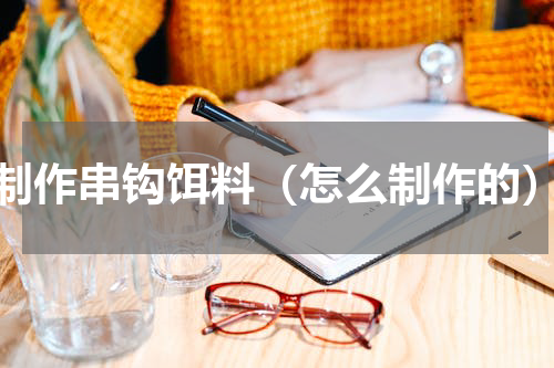 制作串钩饵料（怎么制作的）