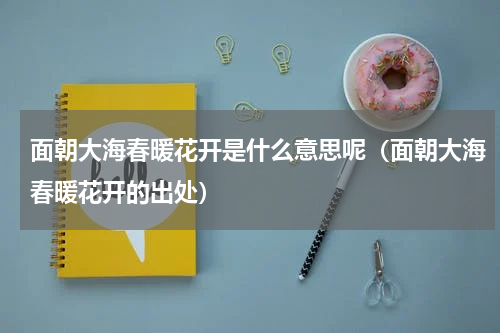 面朝大海春暖花开是什么意思呢（面朝大海春暖花开的出处）