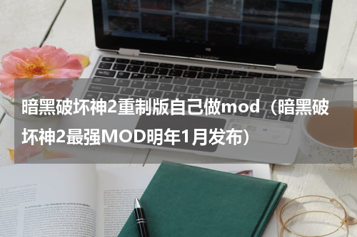 暗黑破坏神2重制版自己做mod（暗黑破坏神2最强MOD明年1月发布）