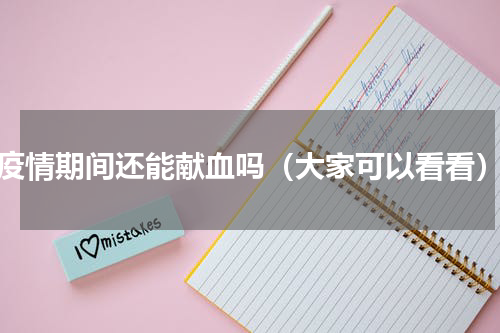 疫情期间还能献血吗（大家可以看看）