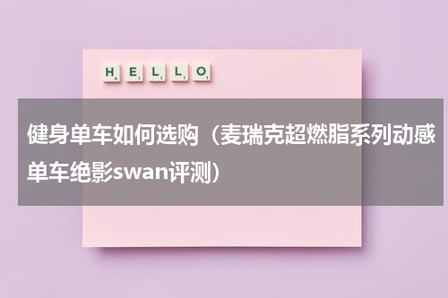健身单车如何选购（麦瑞克超燃脂系列动感单车绝影swan评测）