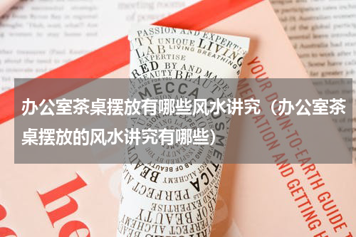 办公室茶桌摆放有哪些风水讲究（办公室茶桌摆放的风水讲究有哪些）