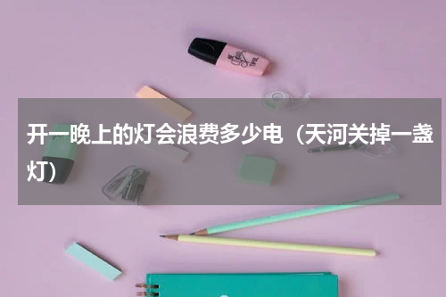 开一晚上的灯会浪费多少电（天河关掉一盏灯）