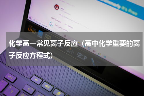 化学高一常见离子反应（高中化学重要的离子反应方程式）