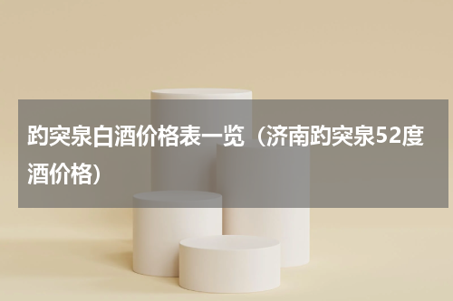 趵突泉白酒价格表一览（济南趵突泉52度酒价格）