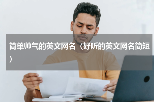 简单帅气的英文网名（好听的英文网名简短）