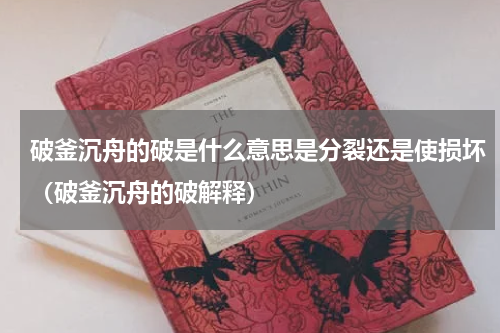 破釜沉舟的破是什么意思是分裂还是使损坏（破釜沉舟的破解释）