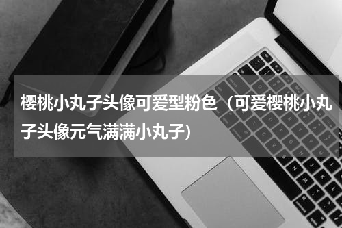 樱桃小丸子头像可爱型粉色（可爱樱桃小丸子头像元气满满小丸子）