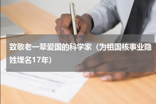 致敬老一辈爱国的科学家（为祖国核事业隐姓埋名17年）