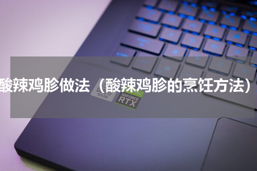 酸辣鸡胗做法（酸辣鸡胗的烹饪方法）