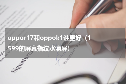 oppor17和oppok1谁更好（1599的屏幕指纹水滴屏）