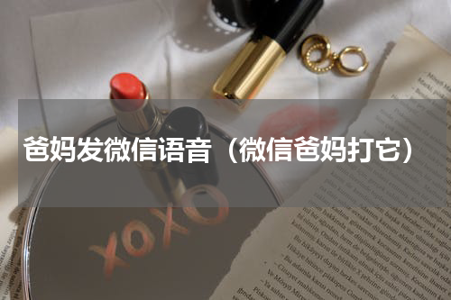 爸妈发微信语音（微信爸妈打它）