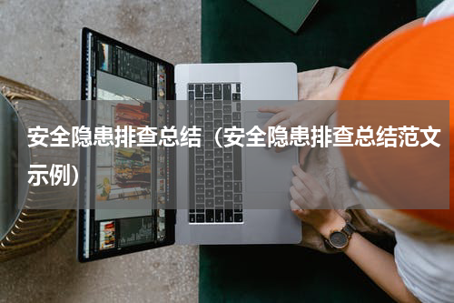 安全隐患排查总结（安全隐患排查总结范文示例）