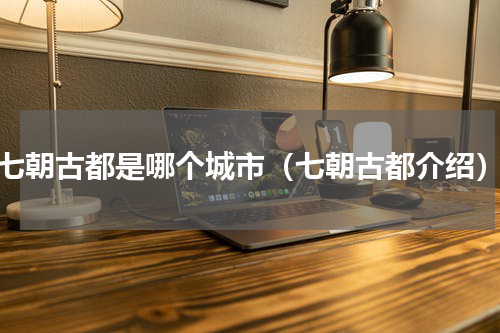 七朝古都是哪个城市（七朝古都介绍）