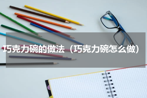 巧克力碗的做法（巧克力碗怎么做）