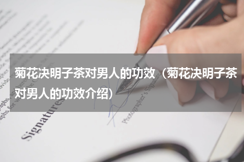 菊花决明子茶对男人的功效（菊花决明子茶对男人的功效介绍）