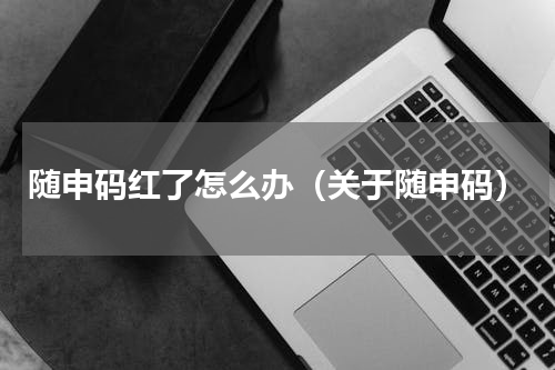 随申码红了怎么办（关于随申码）