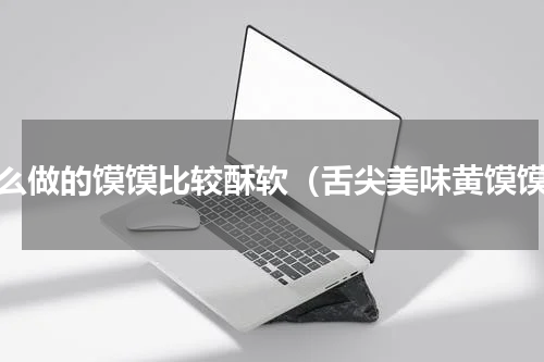 怎么做的馍馍比较酥软（舌尖美味黄馍馍）