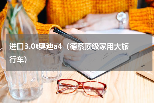 进口3.0t奥迪a4（德系顶级家用大旅行车）