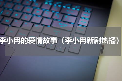 李小冉的爱情故事（李小冉新剧热播）