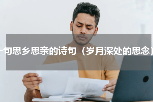 十句思乡思亲的诗句（岁月深处的思念）