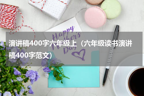 演讲稿400字六年级上（六年级读书演讲稿400字范文）