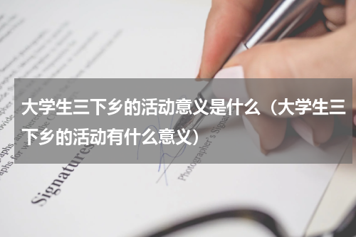 大学生三下乡的活动意义是什么（大学生三下乡的活动有什么意义）