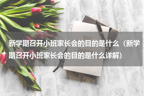 新学期召开小班家长会的目的是什么（新学期召开小班家长会的目的是什么详解）