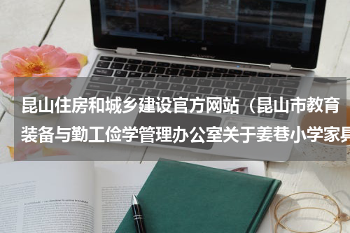 昆山住房和城乡建设官方网站（昆山市教育装备与勤工俭学管理办公室关于姜巷小学家具等项目的公开招标采购公开招标公告）