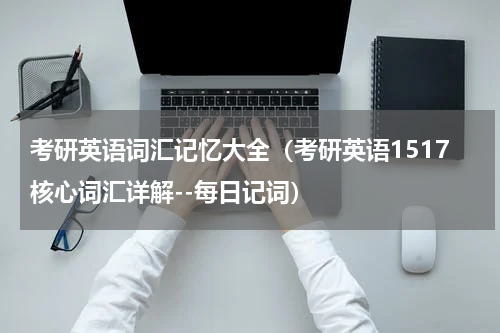 考研英语词汇记忆大全（考研英语1517核心词汇详解--每日记词）