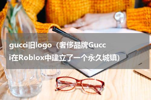 gucci旧logo（奢侈品牌Gucci在Roblox中建立了一个永久城镇）