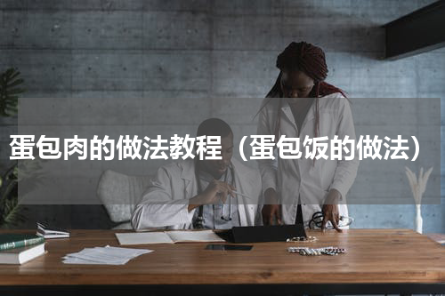 蛋包肉的做法教程（蛋包饭的做法）