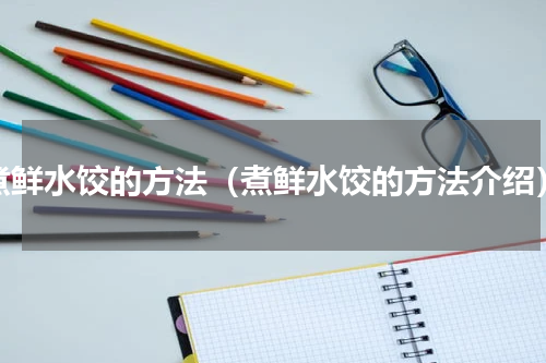 煮鲜水饺的方法（煮鲜水饺的方法介绍）