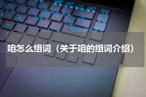 咱怎么组词（关于咱的组词介绍）
