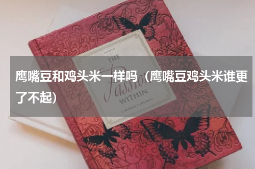 鹰嘴豆和鸡头米一样吗（鹰嘴豆鸡头米谁更了不起）