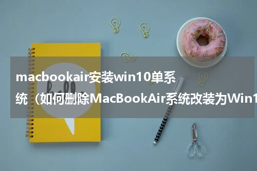 macbookair安装win10单系统（如何删除MacBookAir系统改装为Win10单系统）