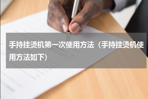手持挂烫机第一次使用方法（手持挂烫机使用方法如下）