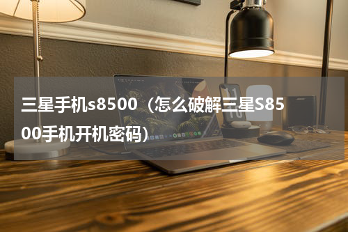 三星手机s8500（怎么破解三星S8500手机开机密码）