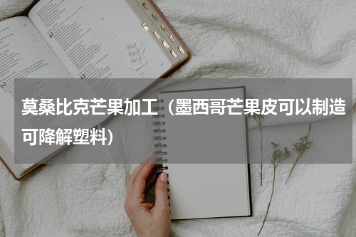 莫桑比克芒果加工（墨西哥芒果皮可以制造可降解塑料）
