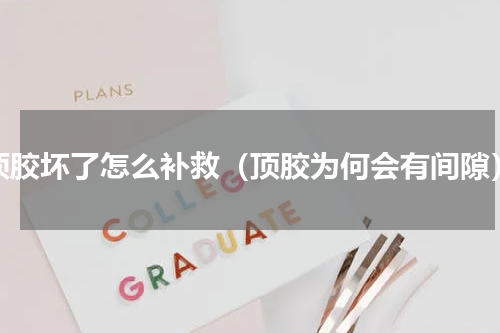 顶胶坏了怎么补救（顶胶为何会有间隙）